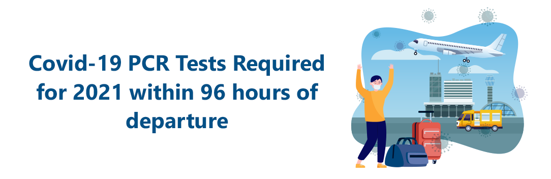 Covid-19 PCR Tests Required for 2021 within 96 hours of departure